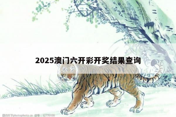 2025澳门六开彩开奖结果查询